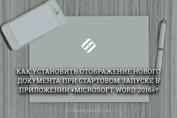 Как отключить начальный экран при запуске Microsoft Word 2016 и другие советы по улучшению настроек приложения